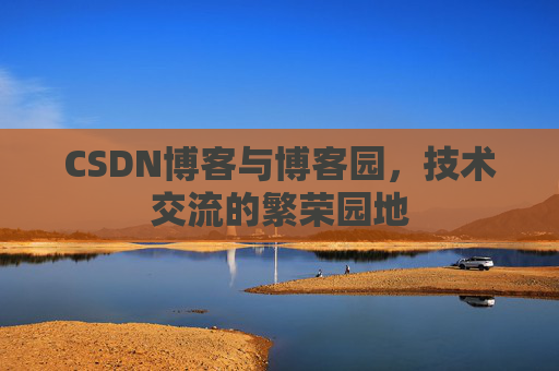 CSDN博客与博客园,技术交流的繁荣园地