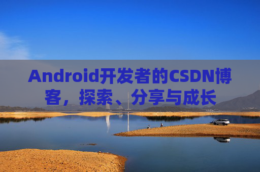 Android开发者的CSDN博客,探索、分享与成长 Android开发者的CSDN博客,探索、分享与成长